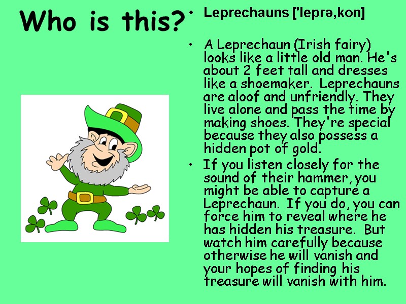 Who is this?  Leprechauns ['leprǝ,kon]  A Leprechaun (Irish fairy) looks like a
